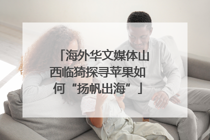 海外华文媒体山西临猗探寻苹果如何“扬帆出海”