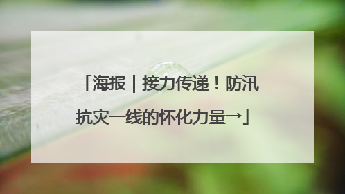 海报｜接力传递！防汛抗灾一线的怀化力量→
