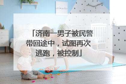 济南一男子被民警带回途中，试图再次逃跑，被控制