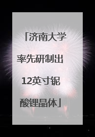 济南大学率先研制出12英寸铌酸锂晶体