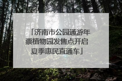 济南市公园通游年票植物园发售点开启夏季惠民直通车