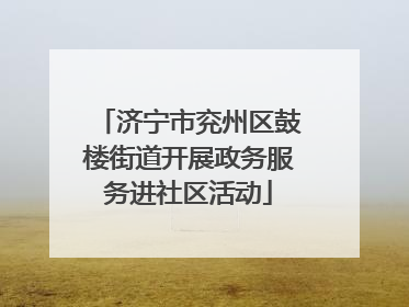 济宁市兖州区鼓楼街道开展政务服务进社区活动