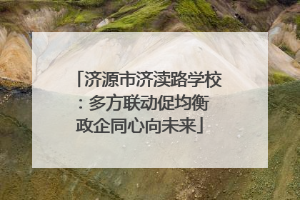 济源市济渎路学校：多方联动促均衡 政企同心向未来