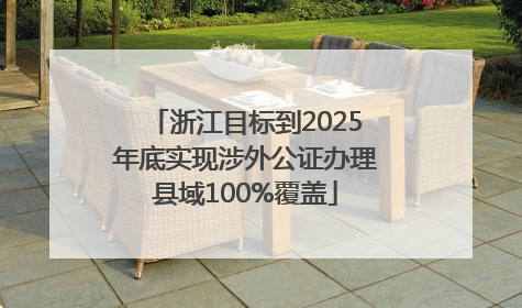 浙江目标到2025年底实现涉外公证办理县域100%覆盖