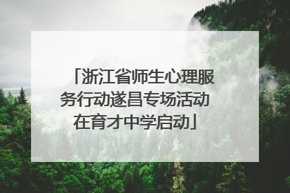 浙江省师生心理服务行动遂昌专场活动在育才中学启动