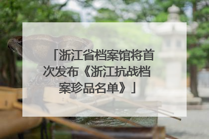 浙江省档案馆将首次发布《浙江抗战档案珍品名单》
