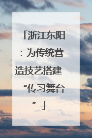 浙江东阳：为传统营造技艺搭建“传习舞台”