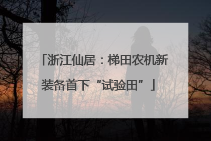 浙江仙居：梯田农机新装备首下“试验田”