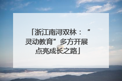 浙江南浔双林：“灵动教育”多方开展 点亮成长之路