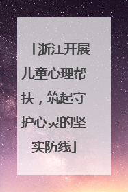 浙江开展儿童心理帮扶，筑起守护心灵的坚实防线