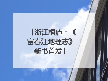 浙江桐庐：《富春江地理志》新书首发
