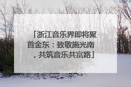 浙江音乐界即将聚首金东：致敬施光南，共筑音乐共富路