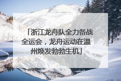 浙江龙舟队全力备战全运会，龙舟运动在温州焕发勃勃生机