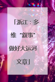 浙江：多维“叙事”做好大运河文章
