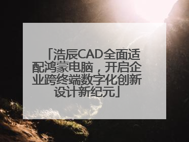 浩辰CAD全面适配鸿蒙电脑，开启企业跨终端数字化创新设计新纪元