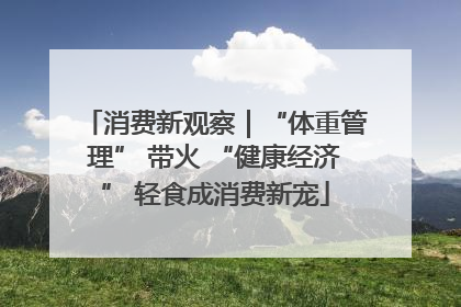 消费新观察｜“体重管理” 带火 “健康经济” 轻食成消费新宠