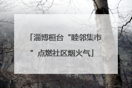 淄博桓台“睦邻集市”点燃社区烟火气