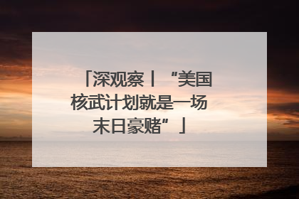 深观察丨“美国核武计划就是一场末日豪赌”