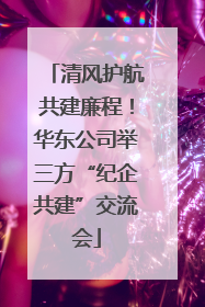 清风护航共建廉程！华东公司举三方“纪企共建”交流会