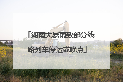 湖南大暴雨致部分线路列车停运或晚点