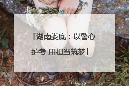 湖南娄底：以警心护考 用担当筑梦