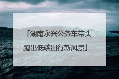湖南永兴公务车带头跑出低碳出行新风景