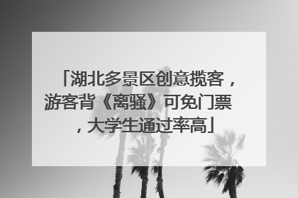 湖北多景区创意揽客，游客背《离骚》可免门票，大学生通过率高