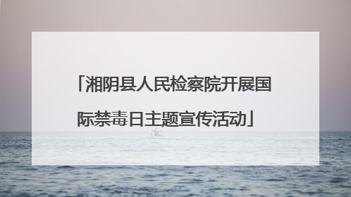 湘阴县人民检察院开展国际禁毒日主题宣传活动