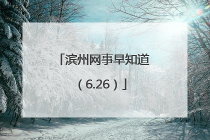 滨州网事早知道（6.26）