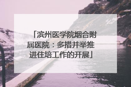 滨州医学院烟合附属医院：多措并举推进住培工作的开展