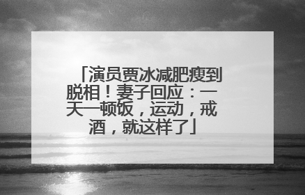 演员贾冰减肥瘦到脱相！妻子回应：一天一顿饭，运动，戒酒，就这样了