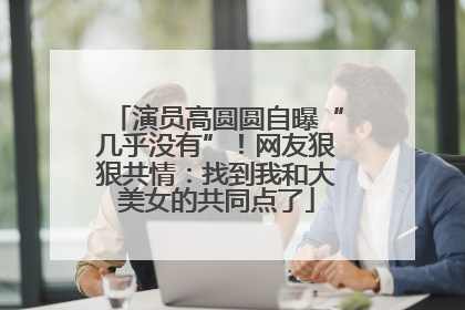 演员高圆圆自曝“几乎没有”！网友狠狠共情：找到我和大美女的共同点了