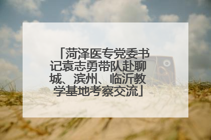 菏泽医专党委书记袁志勇带队赴聊城、滨州、临沂教学基地考察交流