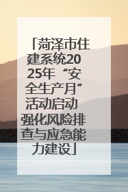 菏泽市住建系统2025年“安全生产月”活动启动 强化风险排查与应急能力建设