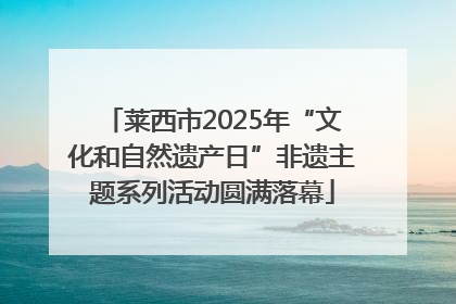 莱西市2025年“文化和自然遗产日”非遗主题系列活动圆满落幕
