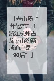 老市场“年轻态”！浙江杭州古荡菜市约两成商户是“90后”