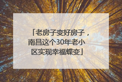 老房子变好房子，南昌这个30年老小区实现幸福蝶变