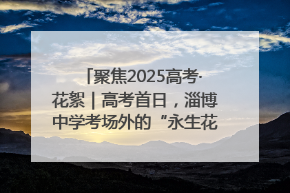 聚焦2025高考·花絮｜高考首日，淄博中学考场外的“永生花”传递温暖与祝福