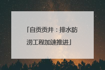 自贡贡井：排水防涝工程加速推进