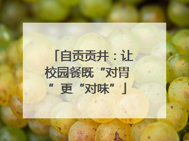 自贡贡井：让校园餐既“对胃”更“对味”
