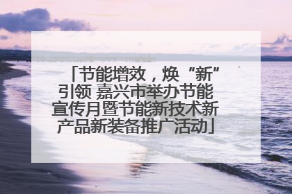 节能增效，焕“新”引领 嘉兴市举办节能宣传月暨节能新技术新产品新装备推广活动