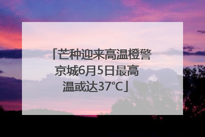 芒种迎来高温橙警 京城6月5日最高温或达37℃