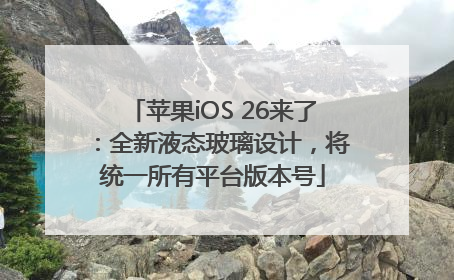 苹果iOS 26来了：全新液态玻璃设计，将统一所有平台版本号
