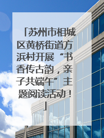 苏州市相城区黄桥街道方浜村开展“书香传古韵，亲子共端午”主题阅读活动！