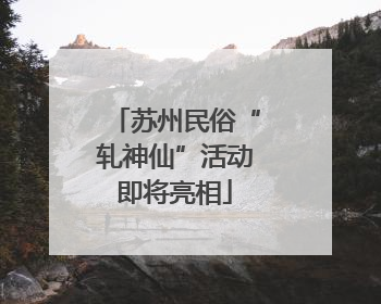 苏州民俗“轧神仙”活动即将亮相