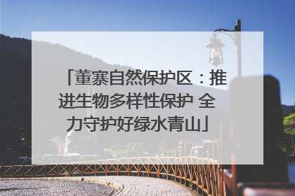 董寨自然保护区：推进生物多样性保护 全力守护好绿水青山
