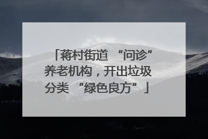 蒋村街道 “问诊” 养老机构，开出垃圾分类 “绿色良方”