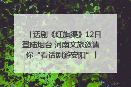 话剧《红旗渠》12日登陆烟台 河南文旅邀请你“看话剧游安阳”