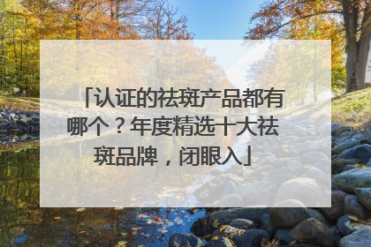 认证的祛斑产品都有哪个？年度精选十大祛斑品牌，闭眼入