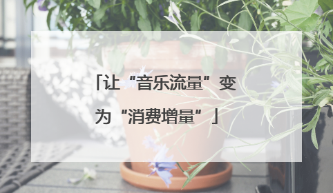 让“音乐流量”变为“消费增量”